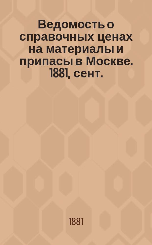 Ведомость о справочных ценах на материалы и припасы в Москве. 1881, сент.