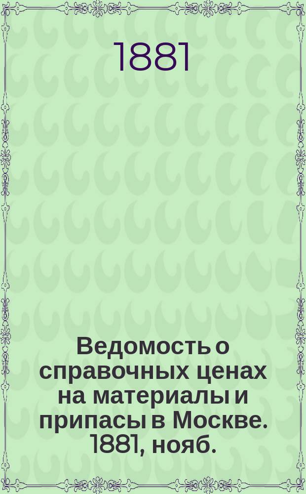 Ведомость о справочных ценах на материалы и припасы в Москве. 1881, нояб.