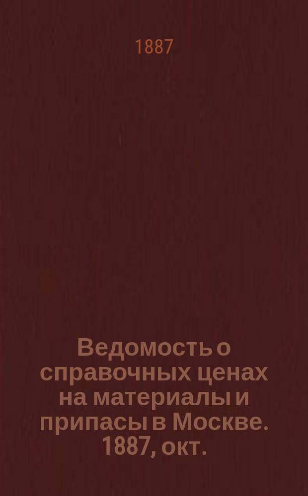 Ведомость о справочных ценах на материалы и припасы в Москве. 1887, окт.