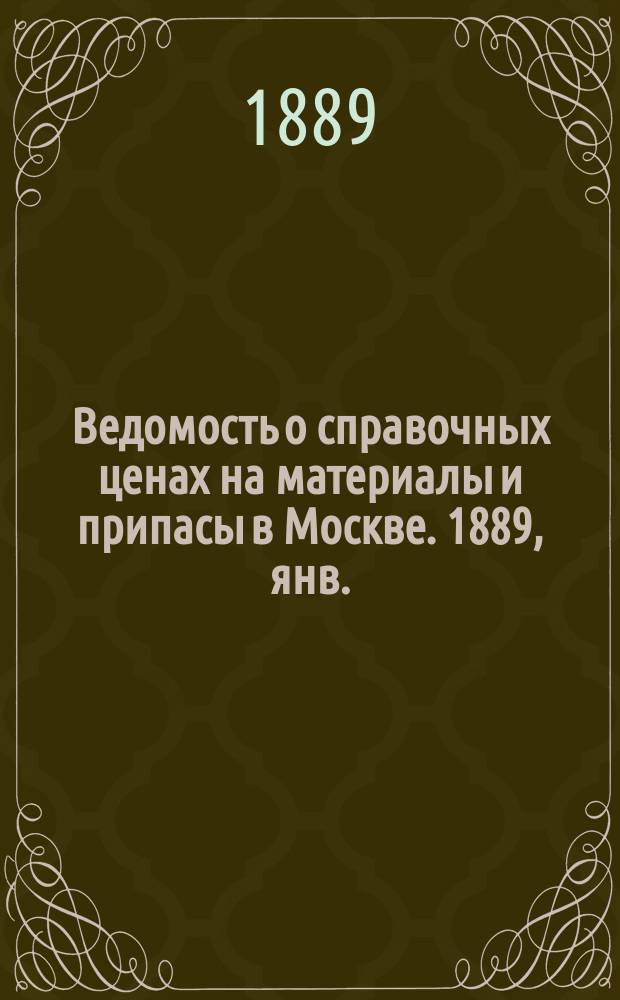 Ведомость о справочных ценах на материалы и припасы в Москве. 1889, янв.