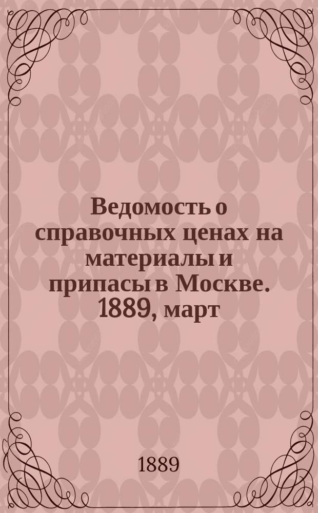 Ведомость о справочных ценах на материалы и припасы в Москве. 1889, март