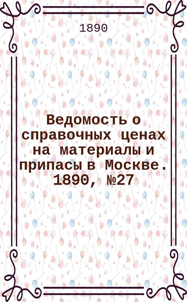 Ведомость о справочных ценах на материалы и припасы в Москве. 1890, №27