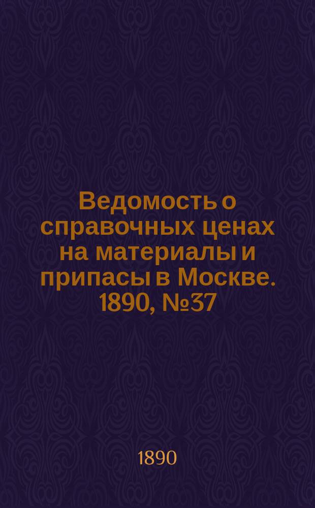 Ведомость о справочных ценах на материалы и припасы в Москве. 1890, №37