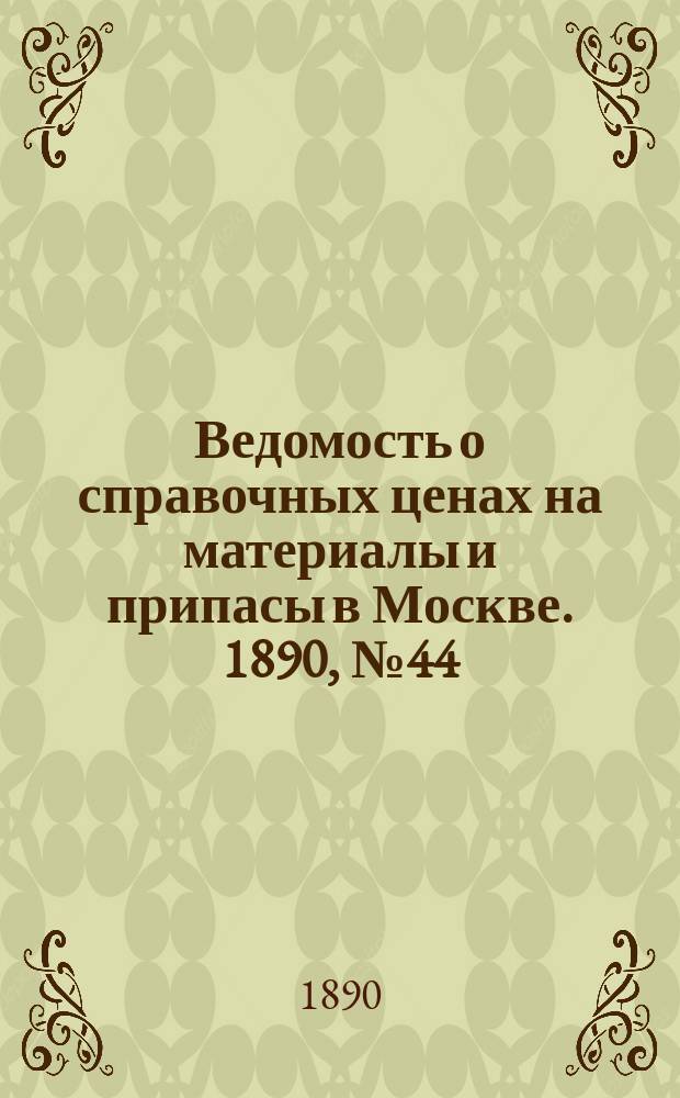 Ведомость о справочных ценах на материалы и припасы в Москве. 1890, №44