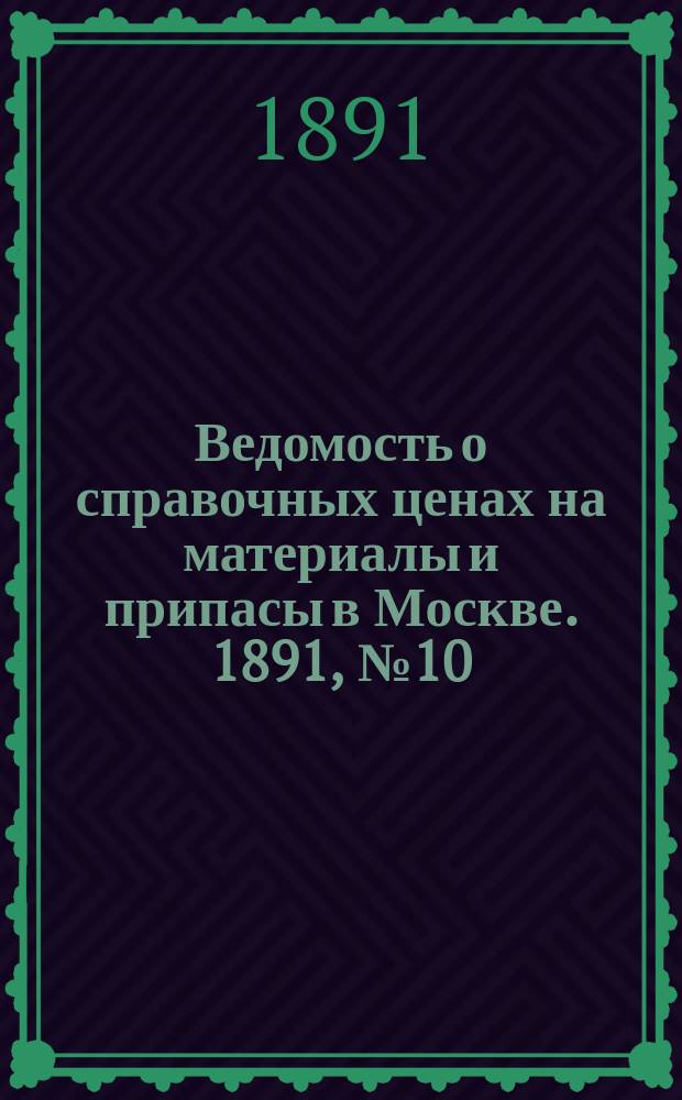 Ведомость о справочных ценах на материалы и припасы в Москве. 1891, №10