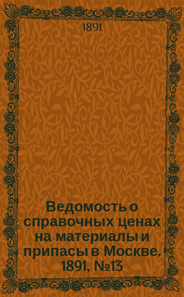 Ведомость о справочных ценах на материалы и припасы в Москве. 1891, №13