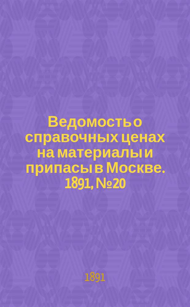 Ведомость о справочных ценах на материалы и припасы в Москве. 1891, №20