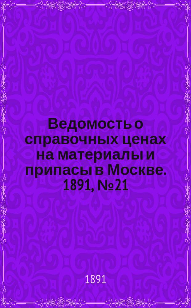 Ведомость о справочных ценах на материалы и припасы в Москве. 1891, №21