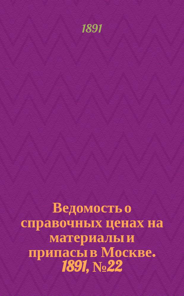 Ведомость о справочных ценах на материалы и припасы в Москве. 1891, №22