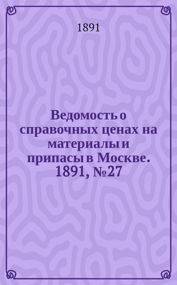 Ведомость о справочных ценах на материалы и припасы в Москве. 1891, №27