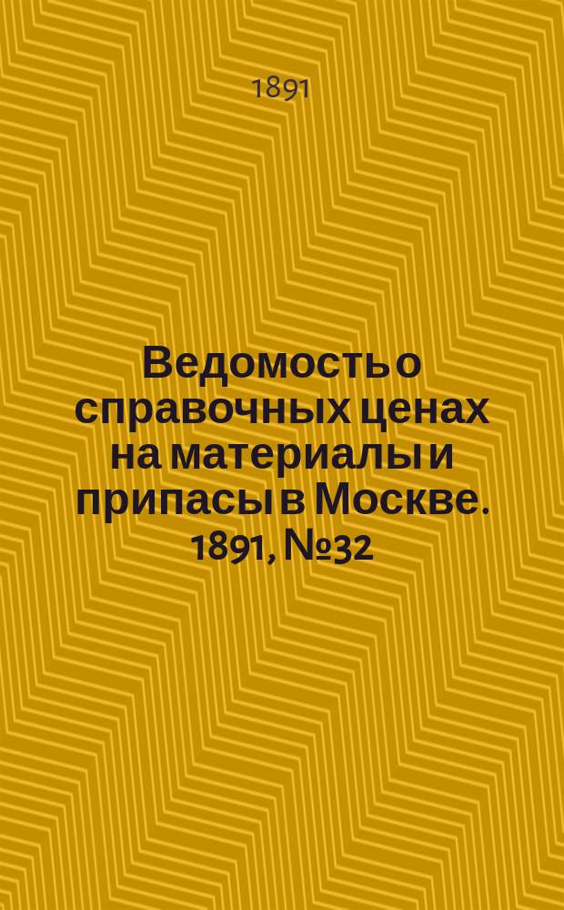 Ведомость о справочных ценах на материалы и припасы в Москве. 1891, №32