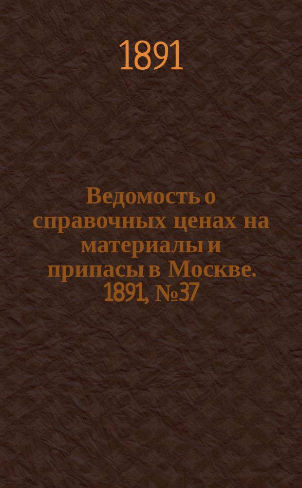 Ведомость о справочных ценах на материалы и припасы в Москве. 1891, №37