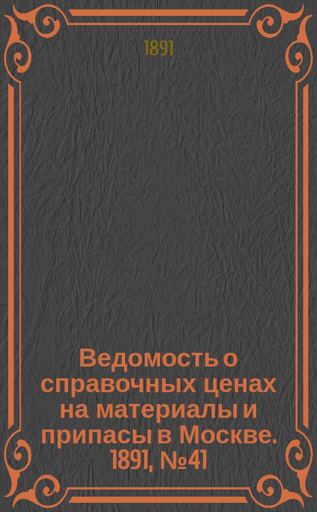Ведомость о справочных ценах на материалы и припасы в Москве. 1891, №41