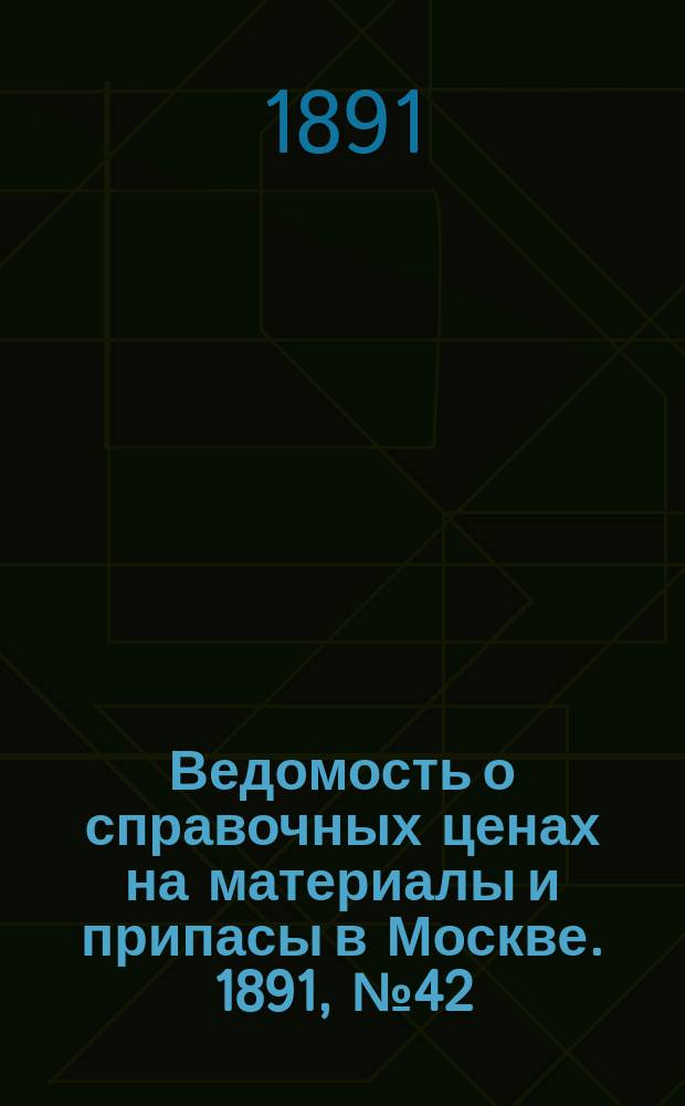 Ведомость о справочных ценах на материалы и припасы в Москве. 1891, №42