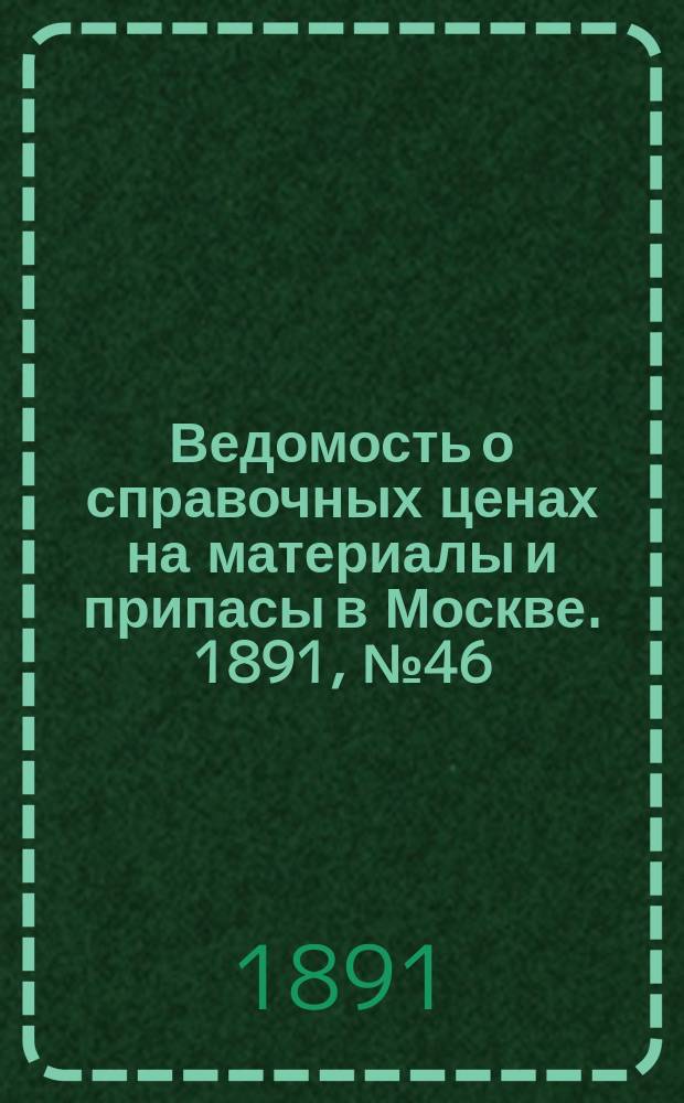 Ведомость о справочных ценах на материалы и припасы в Москве. 1891, №46