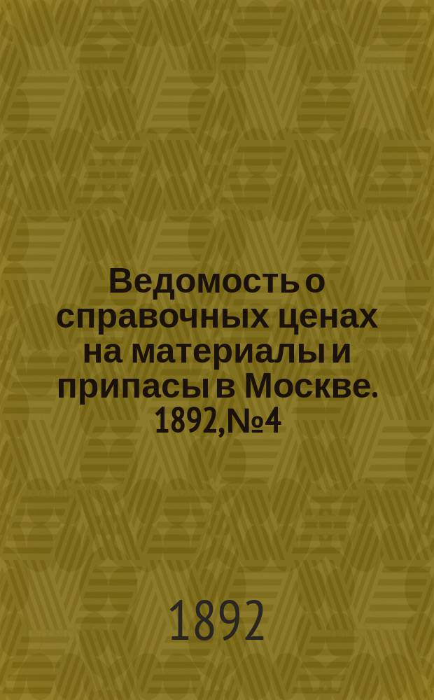 Ведомость о справочных ценах на материалы и припасы в Москве. 1892, №4