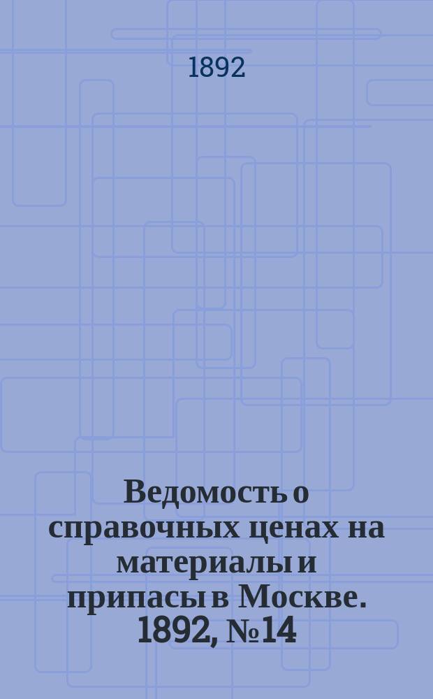 Ведомость о справочных ценах на материалы и припасы в Москве. 1892, №14