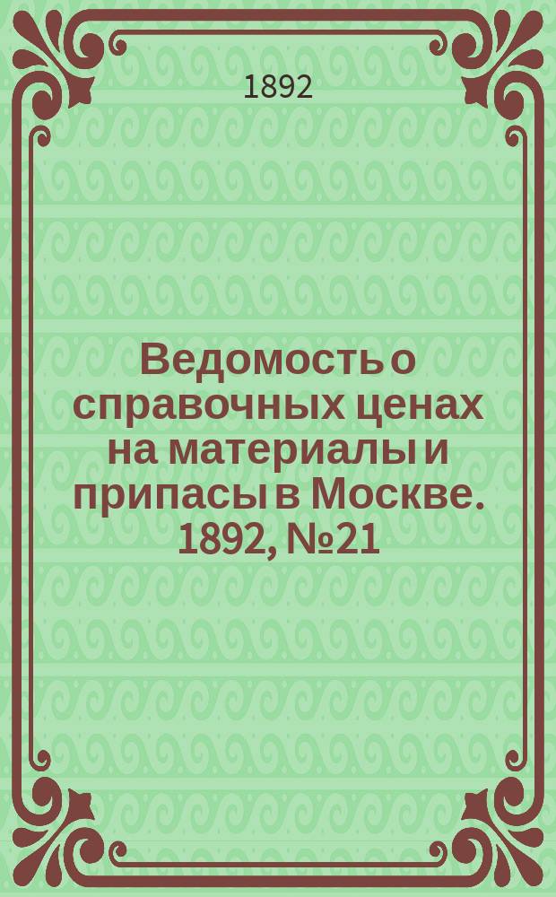 Ведомость о справочных ценах на материалы и припасы в Москве. 1892, №21