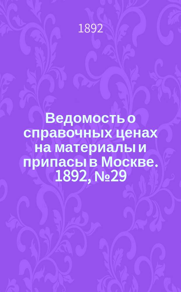 Ведомость о справочных ценах на материалы и припасы в Москве. 1892, №29