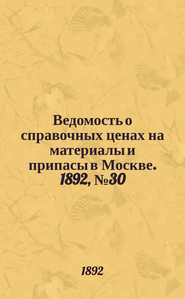 Ведомость о справочных ценах на материалы и припасы в Москве. 1892, №30