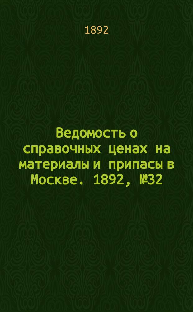 Ведомость о справочных ценах на материалы и припасы в Москве. 1892, №32