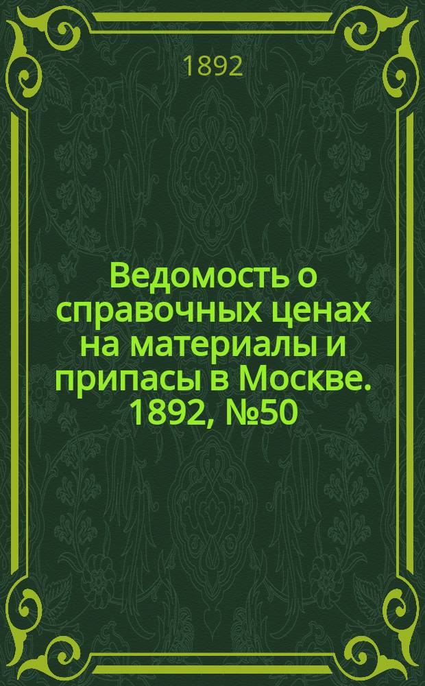 Ведомость о справочных ценах на материалы и припасы в Москве. 1892, №50