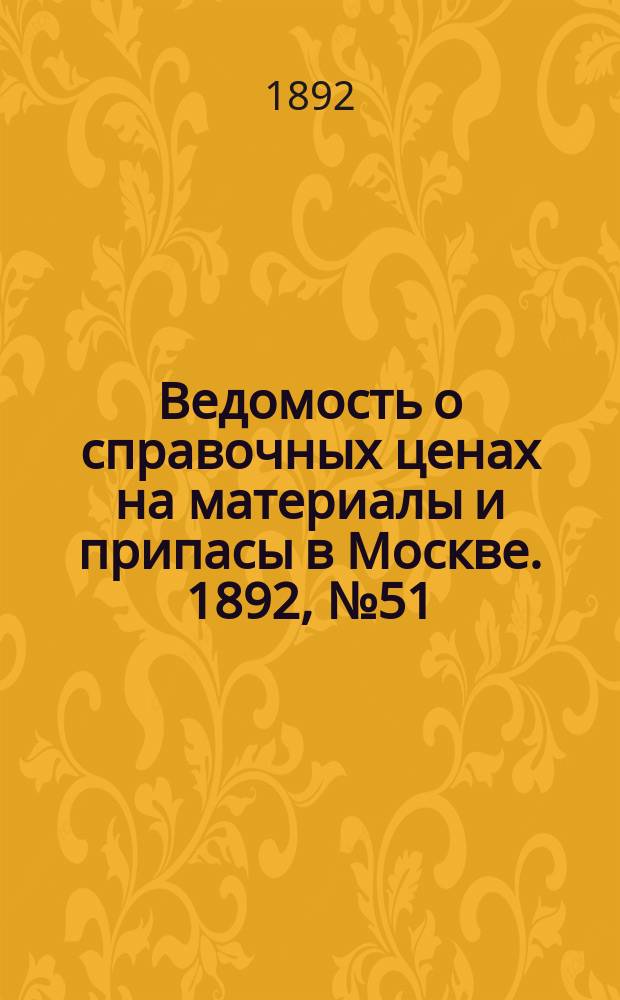 Ведомость о справочных ценах на материалы и припасы в Москве. 1892, №51