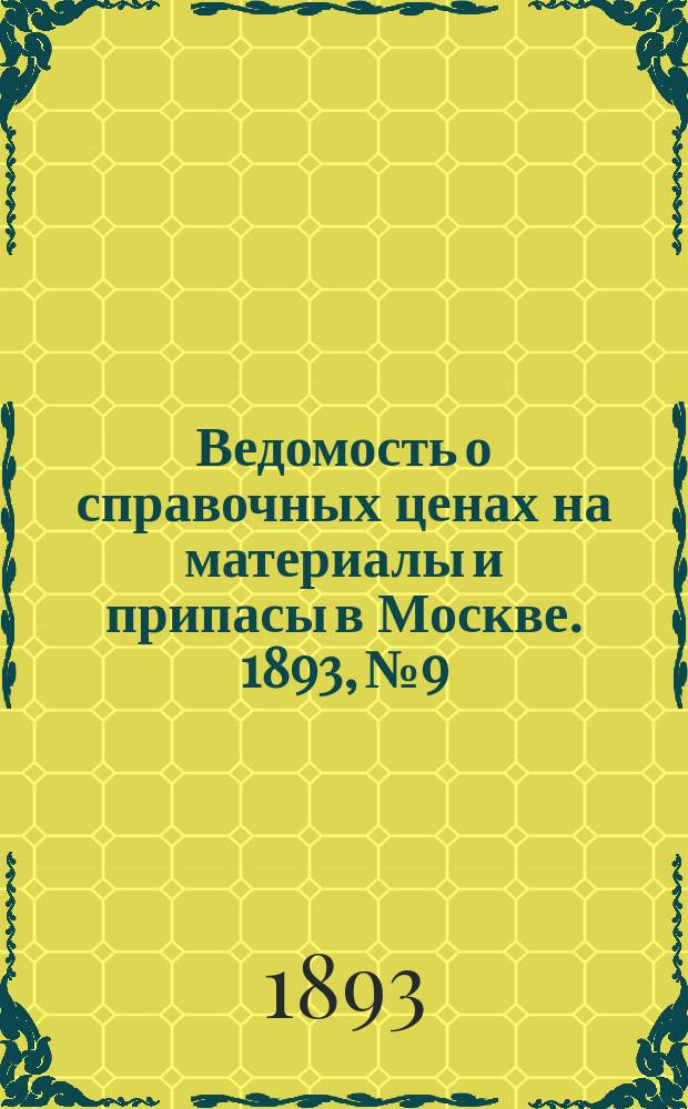 Ведомость о справочных ценах на материалы и припасы в Москве. 1893, №9