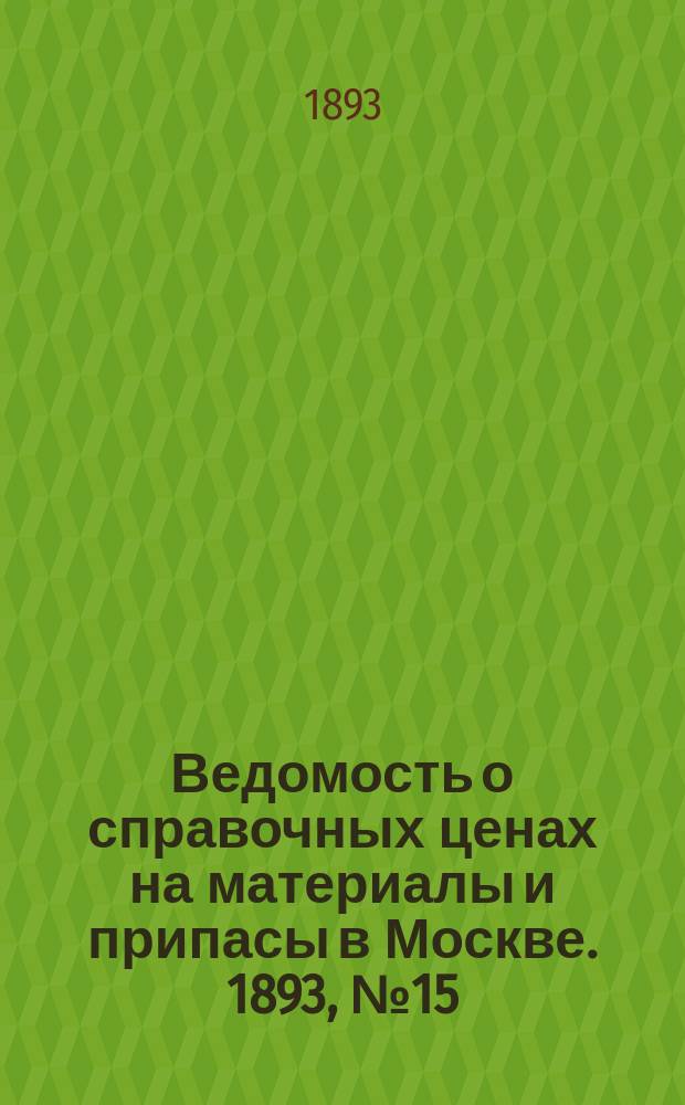 Ведомость о справочных ценах на материалы и припасы в Москве. 1893, №15