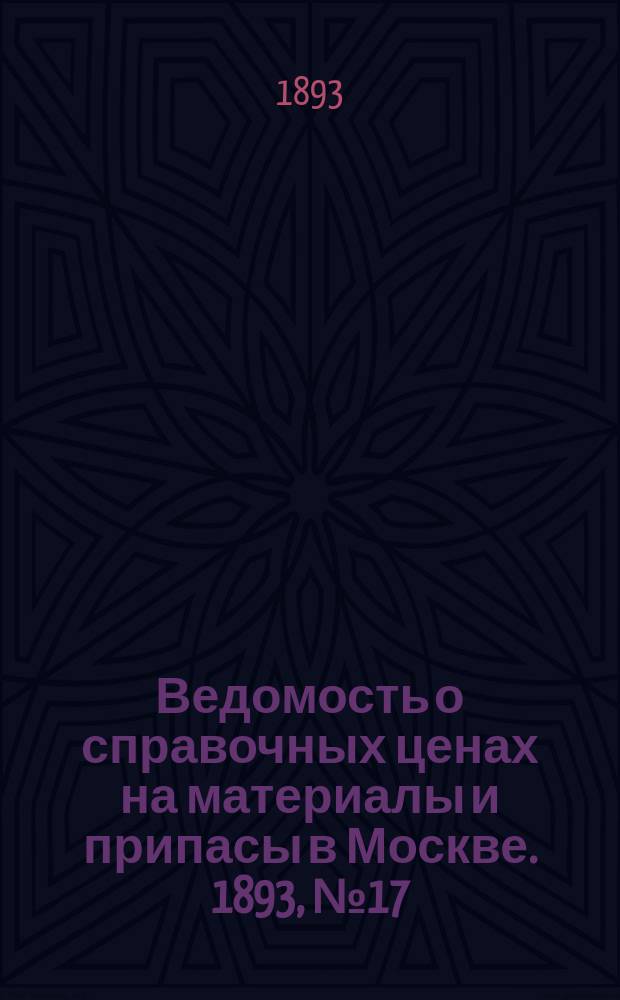 Ведомость о справочных ценах на материалы и припасы в Москве. 1893, №17