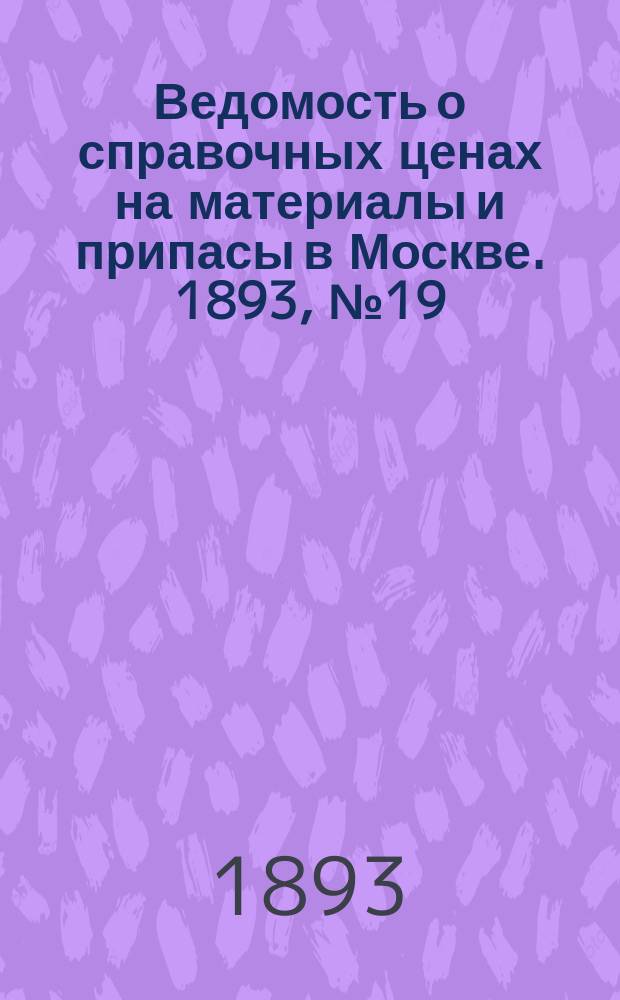 Ведомость о справочных ценах на материалы и припасы в Москве. 1893, №19