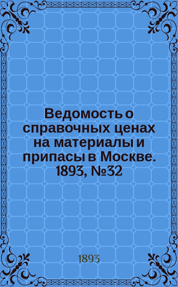 Ведомость о справочных ценах на материалы и припасы в Москве. 1893, №32