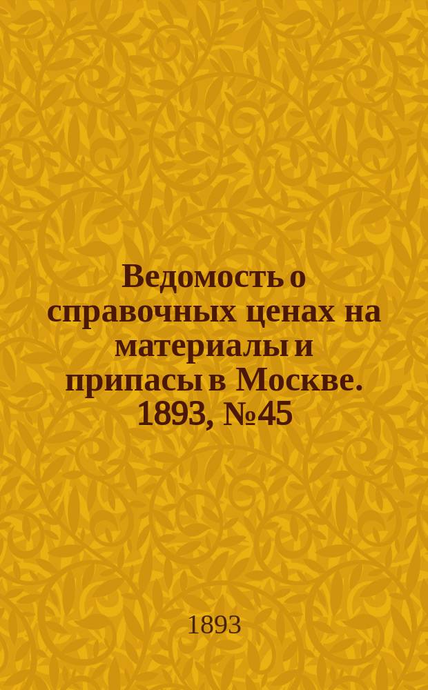 Ведомость о справочных ценах на материалы и припасы в Москве. 1893, №45