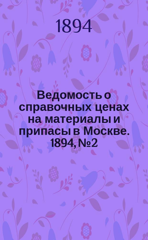 Ведомость о справочных ценах на материалы и припасы в Москве. 1894, №2