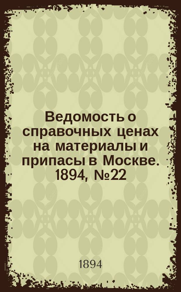 Ведомость о справочных ценах на материалы и припасы в Москве. 1894, №22