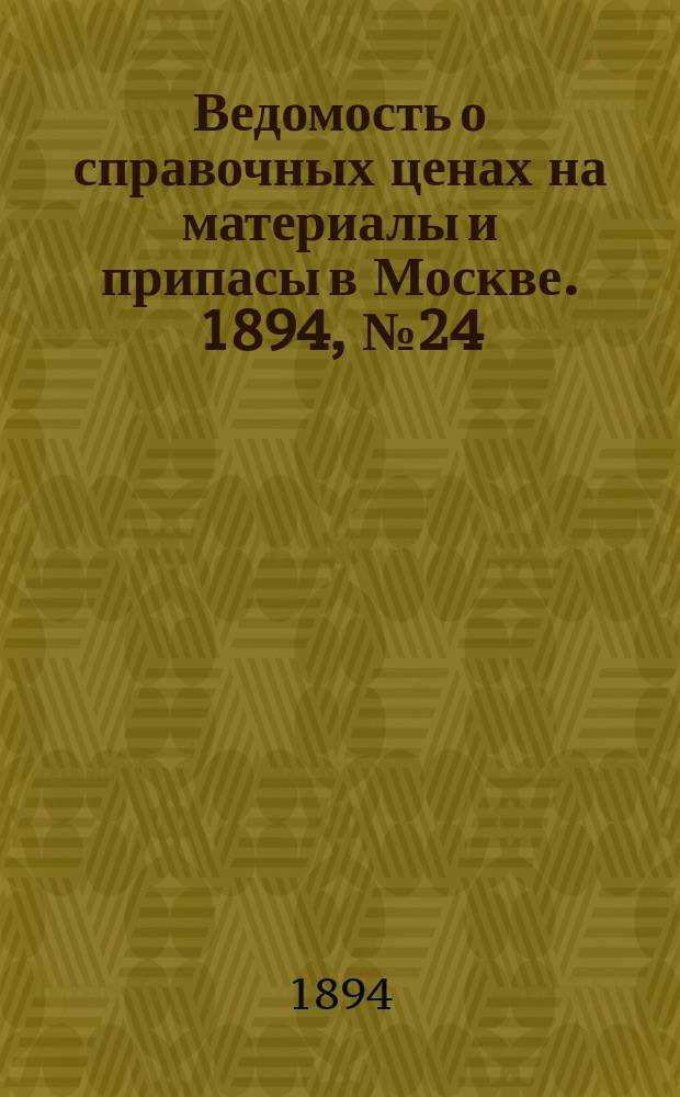 Ведомость о справочных ценах на материалы и припасы в Москве. 1894, №24