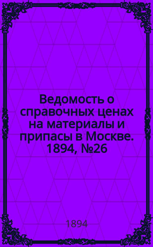 Ведомость о справочных ценах на материалы и припасы в Москве. 1894, №26