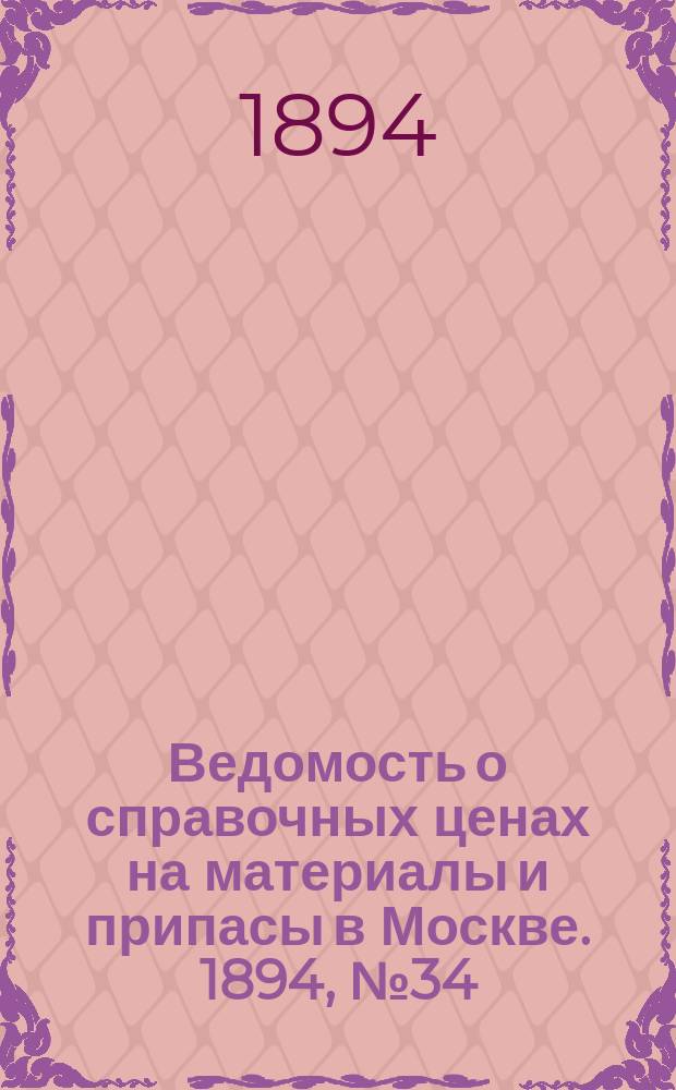 Ведомость о справочных ценах на материалы и припасы в Москве. 1894, №34