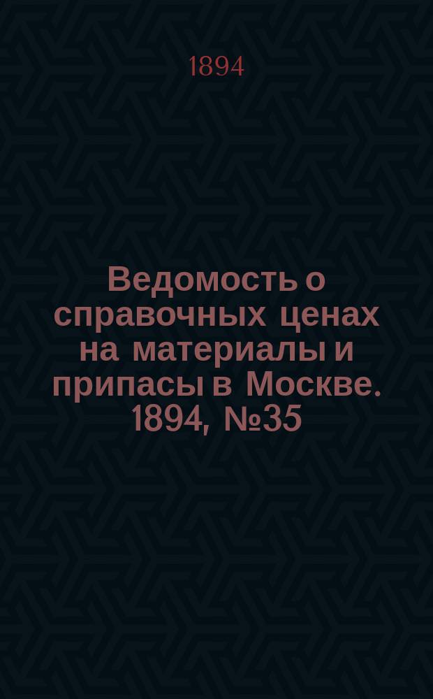 Ведомость о справочных ценах на материалы и припасы в Москве. 1894, №35