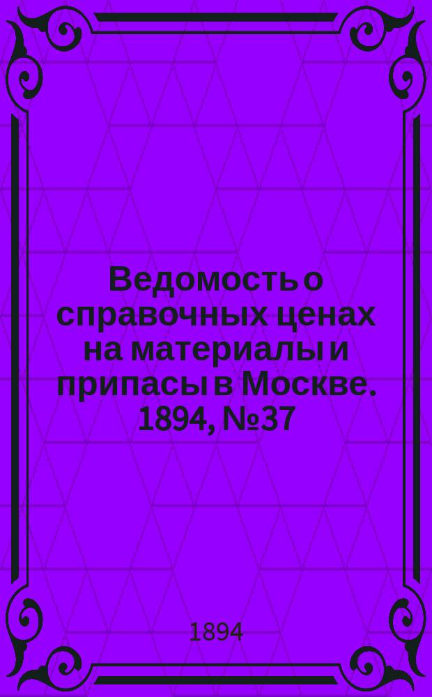 Ведомость о справочных ценах на материалы и припасы в Москве. 1894, №37