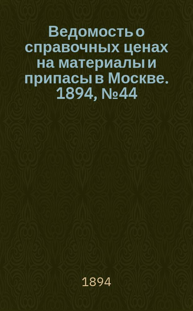 Ведомость о справочных ценах на материалы и припасы в Москве. 1894, №44