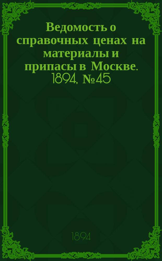 Ведомость о справочных ценах на материалы и припасы в Москве. 1894, №45