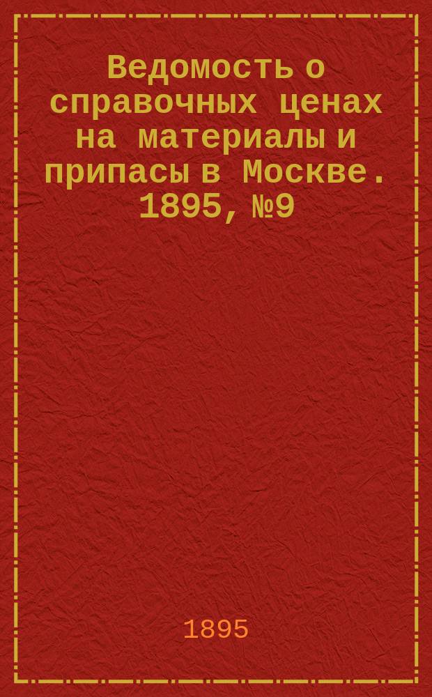 Ведомость о справочных ценах на материалы и припасы в Москве. 1895, №9