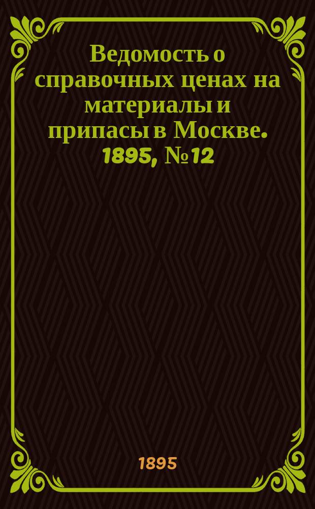 Ведомость о справочных ценах на материалы и припасы в Москве. 1895, №12