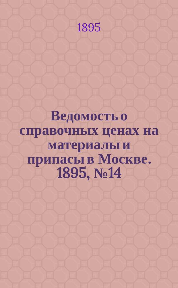 Ведомость о справочных ценах на материалы и припасы в Москве. 1895, №14