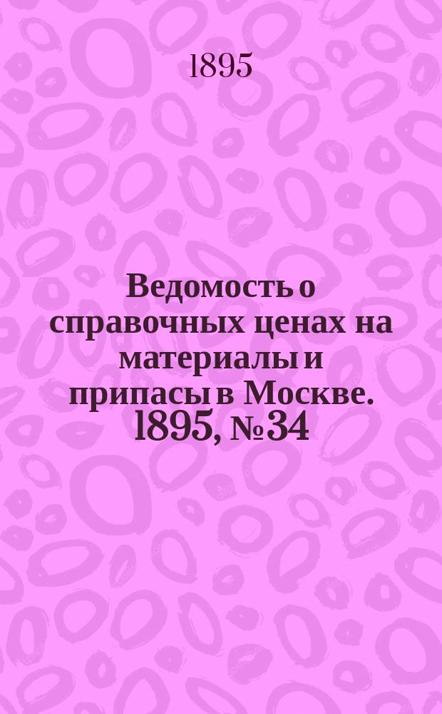 Ведомость о справочных ценах на материалы и припасы в Москве. 1895, №34