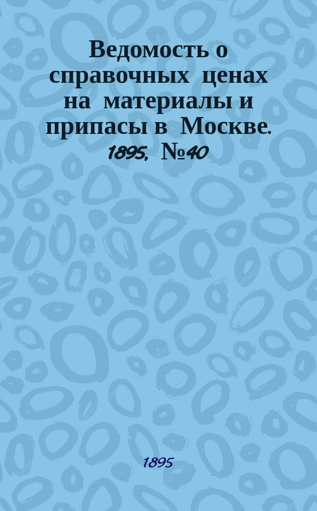 Ведомость о справочных ценах на материалы и припасы в Москве. 1895, №40