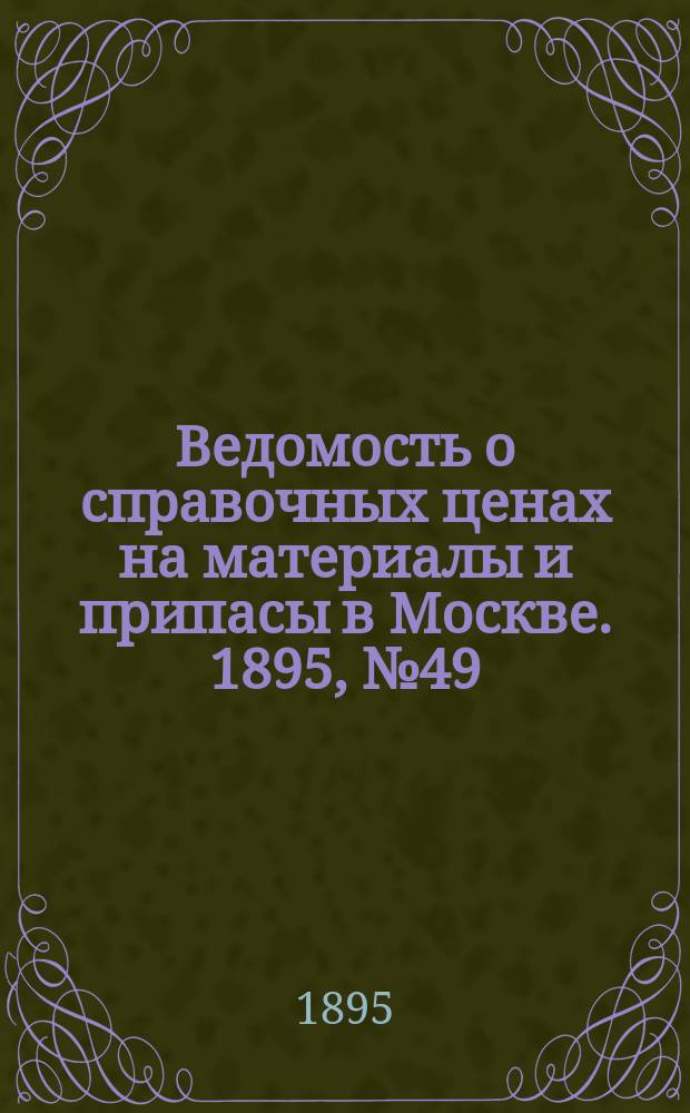 Ведомость о справочных ценах на материалы и припасы в Москве. 1895, №49