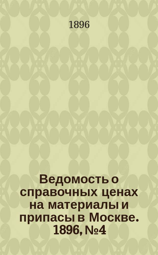 Ведомость о справочных ценах на материалы и припасы в Москве. 1896, №4