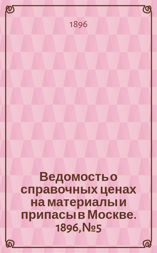 Ведомость о справочных ценах на материалы и припасы в Москве. 1896, №5